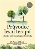 PRŮVODCE LESNÍ TERAPIÍ. ZAŽIJTE LÉČIVOU SCHOPNOST PŘÍRODY – M. Amos Clifford