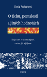 O TICHU, POMALOSTI A JINÝCH HODNOTÁCH. ESEJE O ČASE, VE KTERÉM ŽIJEME A O TOM, JAK JEJ ŽIJEME – Etela Farkašová